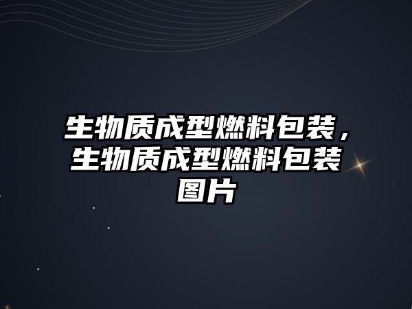 生物質(zhì)成型燃料包裝，生物質(zhì)成型燃料包裝圖片