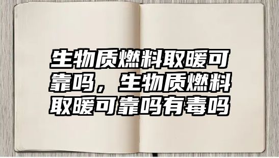 生物質(zhì)燃料取暖可靠嗎，生物質(zhì)燃料取暖可靠嗎有毒嗎
