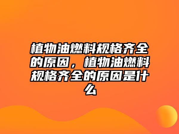 植物油燃料規(guī)格齊全的原因，植物油燃料規(guī)格齊全的原因是什么