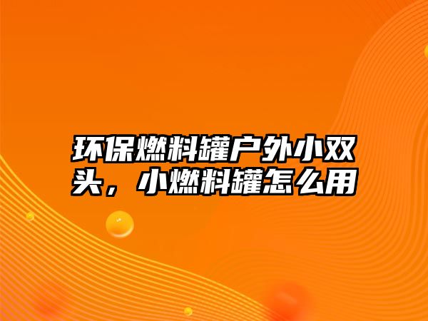 環(huán)保燃料罐戶外小雙頭，小燃料罐怎么用