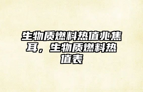 生物質(zhì)燃料熱值兆焦耳，生物質(zhì)燃料熱值表