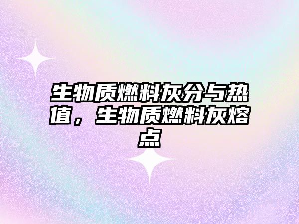 生物質(zhì)燃料灰分與熱值，生物質(zhì)燃料灰熔點