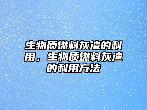 生物質(zhì)燃料灰渣的利用，生物質(zhì)燃料灰渣的利用方法