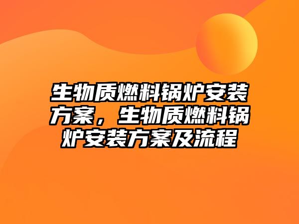 生物質(zhì)燃料鍋爐安裝方案，生物質(zhì)燃料鍋爐安裝方案及流程