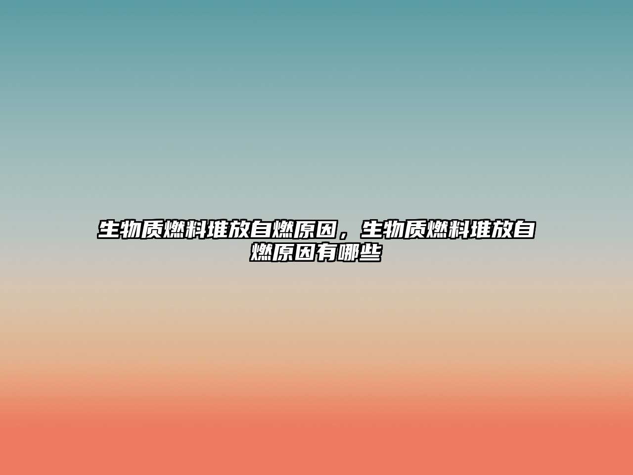 生物質(zhì)燃料堆放自燃原因，生物質(zhì)燃料堆放自燃原因有哪些