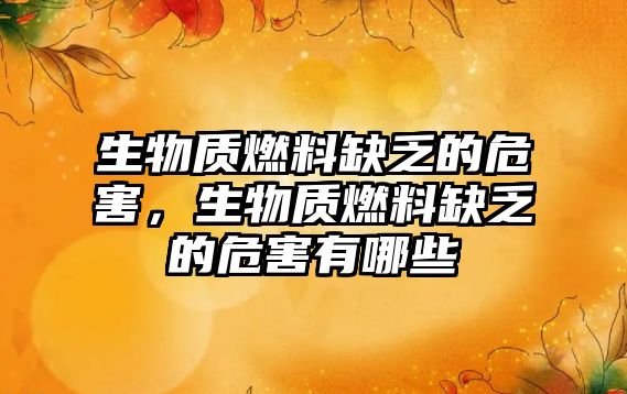 生物質(zhì)燃料缺乏的危害，生物質(zhì)燃料缺乏的危害有哪些