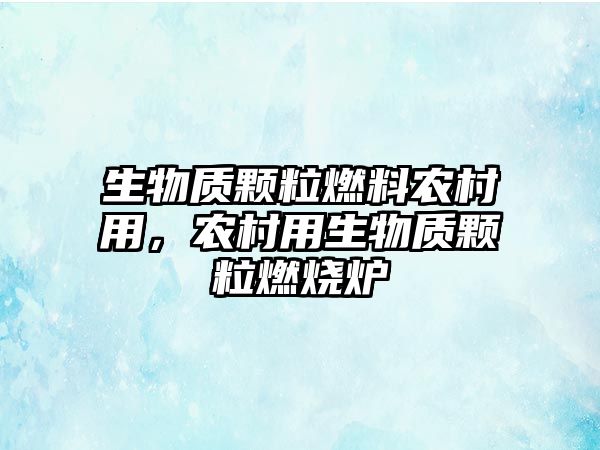 生物質(zhì)顆粒燃料農(nóng)村用，農(nóng)村用生物質(zhì)顆粒燃燒爐