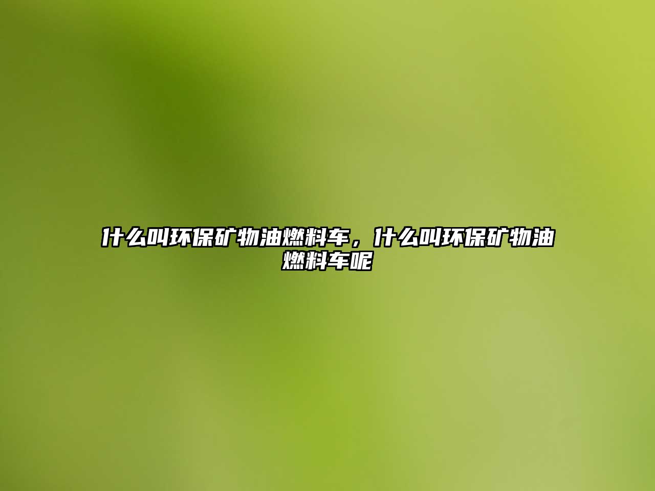 什么叫環(huán)保礦物油燃料車，什么叫環(huán)保礦物油燃料車呢