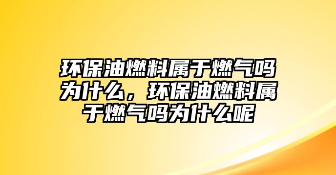 環(huán)保油燃料屬于燃?xì)鈫釣槭裁?,環(huán)保油燃料屬于燃?xì)鈫釣槭裁茨? class=