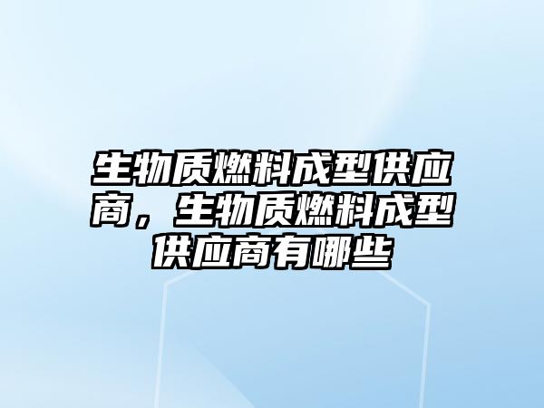 生物質(zhì)燃料成型供應(yīng)商，生物質(zhì)燃料成型供應(yīng)商有哪些