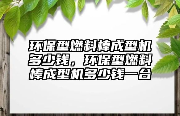環(huán)保型燃料棒成型機(jī)多少錢，環(huán)保型燃料棒成型機(jī)多少錢一臺(tái)