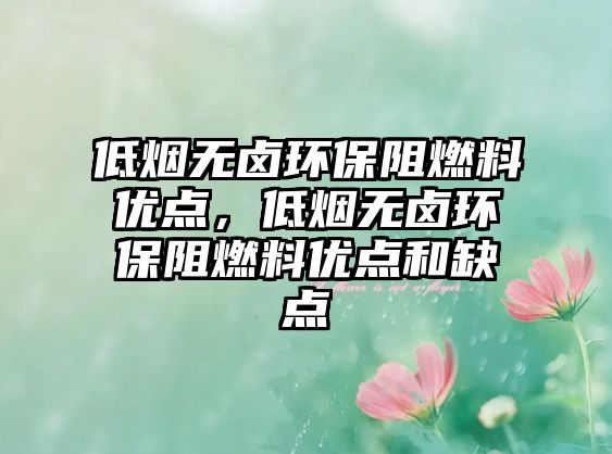 低煙無鹵環(huán)保阻燃料優(yōu)點，低煙無鹵環(huán)保阻燃料優(yōu)點和缺點