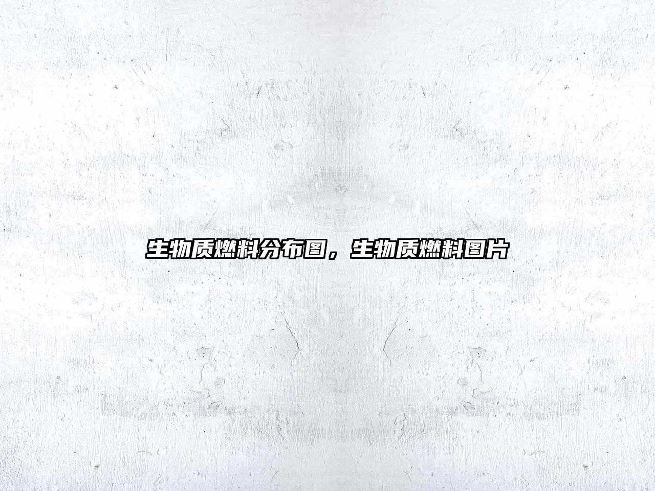 生物質(zhì)燃料分布圖，生物質(zhì)燃料圖片