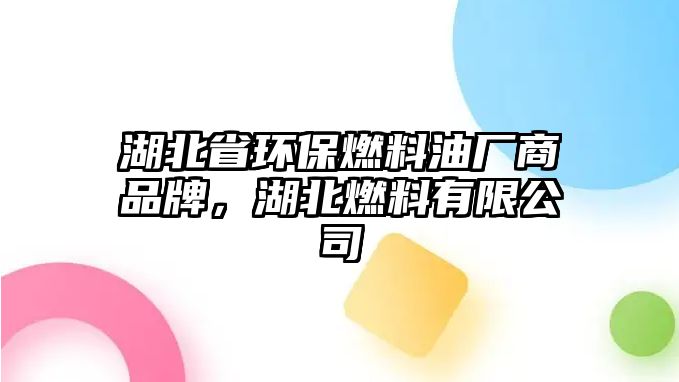 湖北省環(huán)保燃料油廠商品牌，湖北燃料有限公司