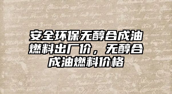 安全環(huán)保無(wú)醇合成油燃料出廠價(jià)，無(wú)醇合成油燃料價(jià)格