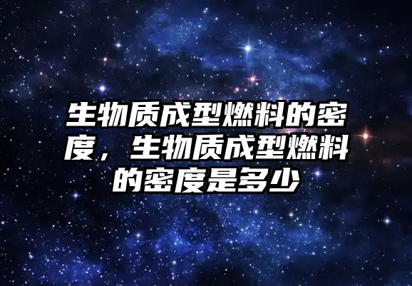 生物質(zhì)成型燃料的密度，生物質(zhì)成型燃料的密度是多少