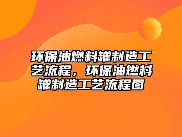 環(huán)保油燃料罐制造工藝流程，環(huán)保油燃料罐制造工藝流程圖
