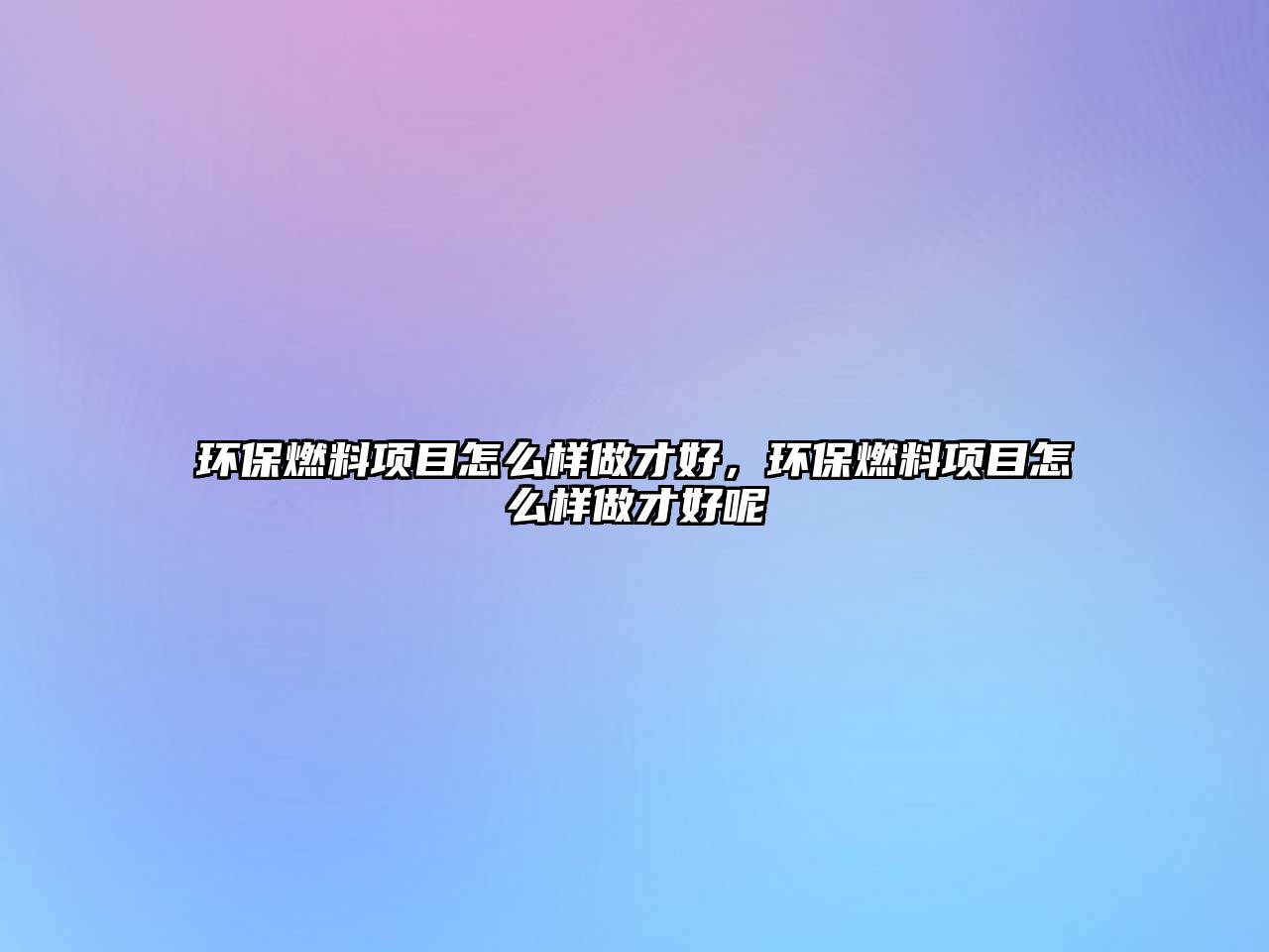 環(huán)保燃料項(xiàng)目怎么樣做才好，環(huán)保燃料項(xiàng)目怎么樣做才好呢