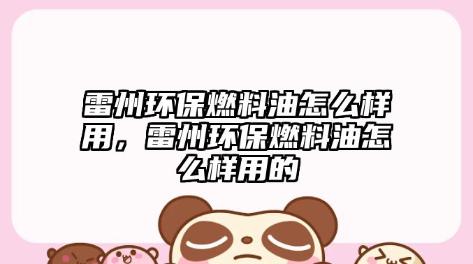 雷州環(huán)保燃料油怎么樣用，雷州環(huán)保燃料油怎么樣用的