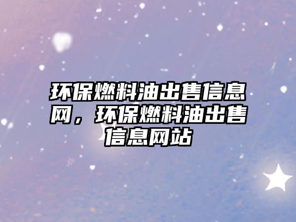 環(huán)保燃料油出售信息網(wǎng)，環(huán)保燃料油出售信息網(wǎng)站