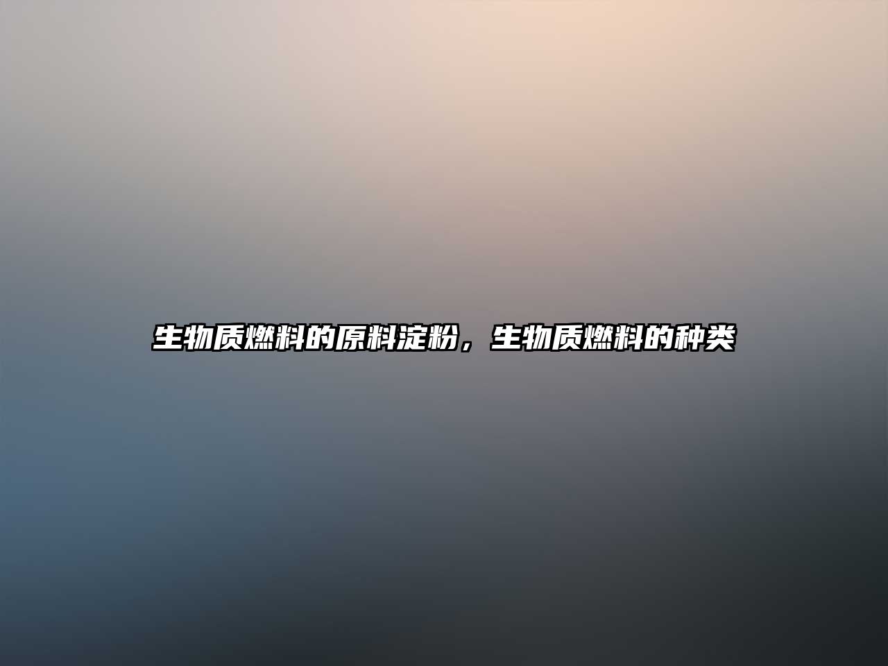 生物質燃料的原料淀粉，生物質燃料的種類