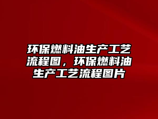 環(huán)保燃料油生產(chǎn)工藝流程圖，環(huán)保燃料油生產(chǎn)工藝流程圖片