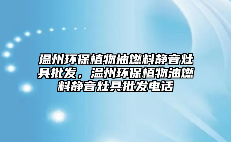 溫州環(huán)保植物油燃料靜音灶具批發(fā)，溫州環(huán)保植物油燃料靜音灶具批發(fā)電話