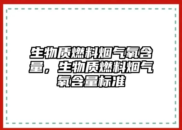 生物質(zhì)燃料煙氣氧含量，生物質(zhì)燃料煙氣氧含量標(biāo)準(zhǔn)