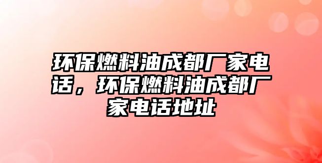 環(huán)保燃料油成都廠家電話，環(huán)保燃料油成都廠家電話地址