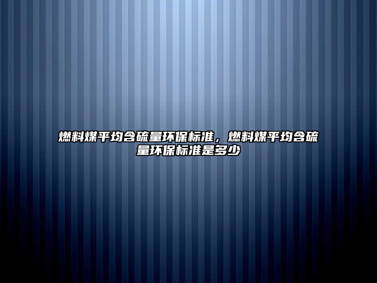燃料煤平均含硫量環(huán)保標準，燃料煤平均含硫量環(huán)保標準是多少