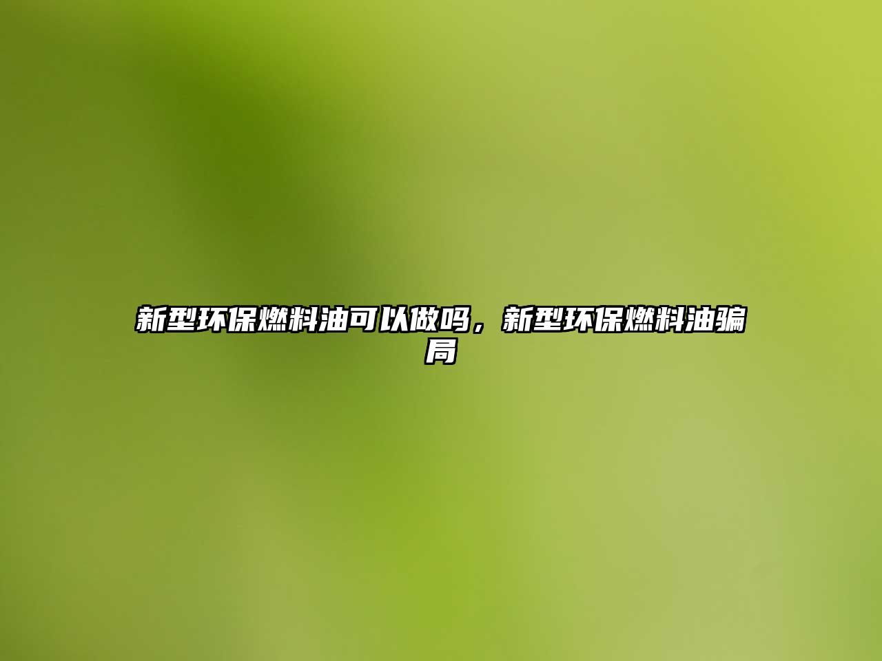新型環(huán)保燃料油可以做嗎，新型環(huán)保燃料油騙局