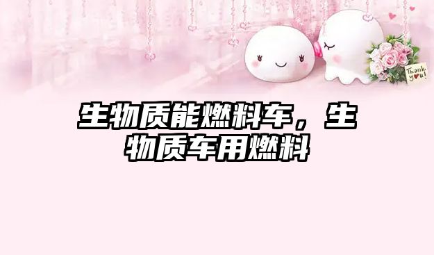 生物質(zhì)能燃料車(chē)，生物質(zhì)車(chē)用燃料