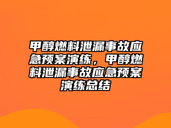 甲醇燃料泄漏事故應(yīng)急預(yù)案演練，甲醇燃料泄漏事故應(yīng)急預(yù)案演練總結(jié)