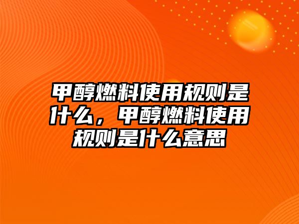 甲醇燃料使用規(guī)則是什么，甲醇燃料使用規(guī)則是什么意思